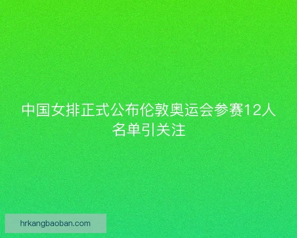 中国女排正式公布伦敦奥运会参赛12人名单引关注