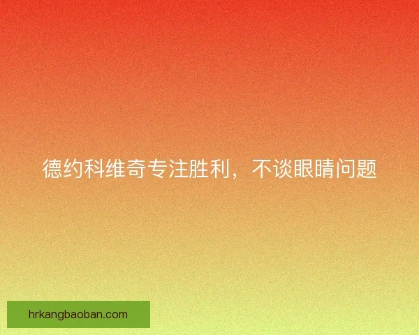 德约科维奇专注胜利，不谈眼睛问题